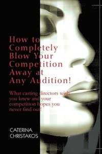 bokomslag How to Completely Blow Your Competition Away at Any Audition!