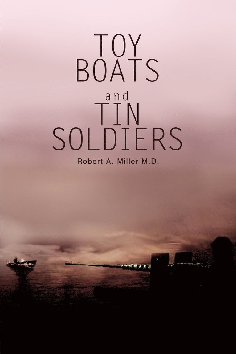 Robert a Miller M D, Robert a. Miller M. D., Robert A. Miller M. D. - Toy Boats and Tin Soldiers, Häftad