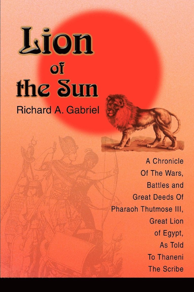 Richard A. Gabriel - Lion of the Sun: A Chronicle Of The Wars, Battles and Great Deeds Of Pharaoh Thutmose III, Great Lion of Egypt, As Told To Thaneni The Scribe, Häftad