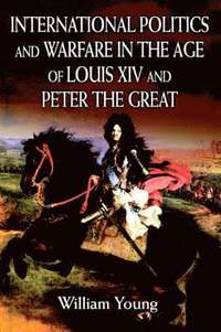 bokomslag International Politics and Warfare in the Age of Louis XIV and Peter the Great