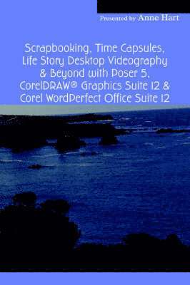 bokomslag Scrapbooking, Time Capsules, Life Story Desktop Videography & Beyond with Poser 5, CorelDRAW (R) Graphics Suite 12 & Corel WordPerfect Office Suite 12
