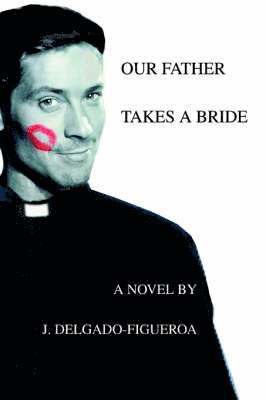 J Delgado-Figueroa, J. Delgado-Figueroa - Our Father Takes a Bride, Häftad