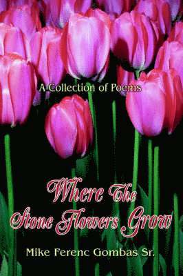 Mike Ferenc Gombas Sr, Sr. Gombas, Mike Ferenc, Mike Ferenc Gombas Sr. - Where The Stone Flowers Grow, Häftad