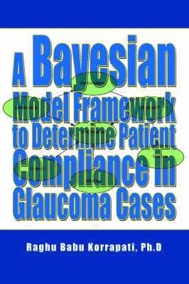 Raghu B Korrapati - Bayesian Model Framework to Determine Patient Compliance in Glaucoma Cases, Häftad