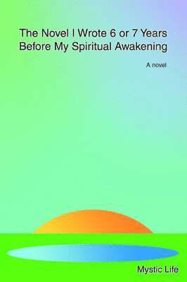 bokomslag Novel I Wrote 6 or 7 Years Before My Spiritual Awakening