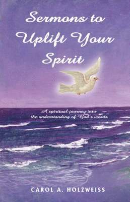 Carol A Holzweiss, Carol A. Holzweiss - Sermons To Uplift Your Spirit, Häftad