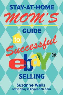 Suzanne Wells - Stay-At-Home Mom's Guide to Successful eBay Selling, Häftad