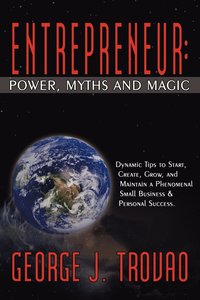 bokomslag Entrepreneur: Power, Myths and Magic: Dynamic Tips to Start, Create, Grow, and Maintain a Phenomenal Small Business & Personal Success.