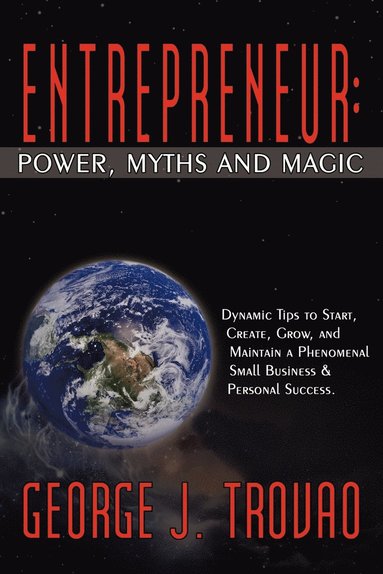 bokomslag Entrepreneur: Power, Myths and Magic: Dynamic Tips to Start, Create, Grow, and Maintain a Phenomenal Small Business & Personal Success.