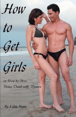 A Gay Mann, A. Gay Mann - How to Get Girls or How to Stop Being Dumb with Women, Häftad