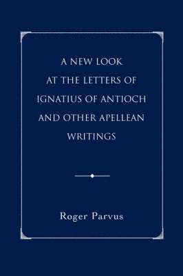 bokomslag A New Look at the Letters of Ignatius of Antioch and other Apellean Writings