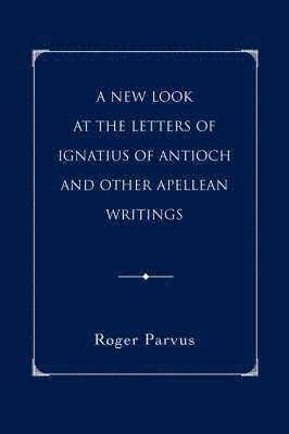 Roger Parvus, ROGER PARVUS - New Look at the Letters of Ignatius of Antioch and other Apellean Writings, Häftad
