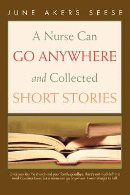 bokomslag A Nurse Can Go Anywhere and Collected Short Stories