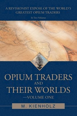 Opium Traders and Their Worlds-Volume One 1