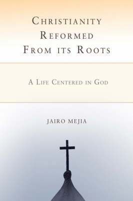 Jairo Mejia - Christianity Reformed from Its Roots, Häftad