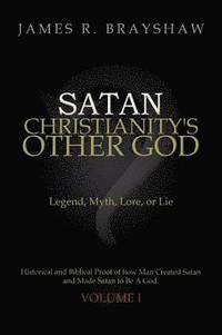 bokomslag Satan: Christianity's Other God: Legend, Myth, Lore, or Lie Historical and Biblical Proof of how Man Created Satan and Made Satan to Be A God