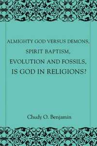 bokomslag Almighty God Versus Demons, Spirit Baptism, Evolution And Fossils, Is God In Religions?