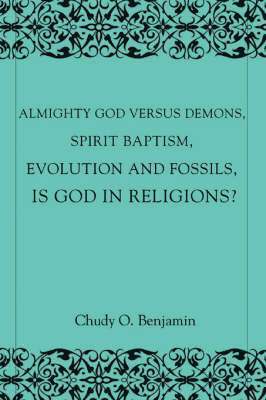 bokomslag Almighty God Versus Demons, Spirit Baptism, Evolution And Fossils, Is God In Religions?