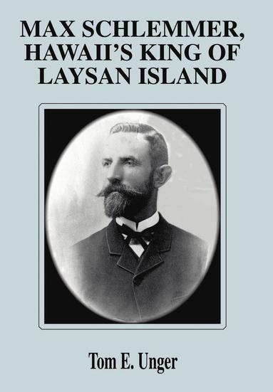 Tom E Unger - Max Schlemmer, Hawaii's King of Laysan Island, Inbunden