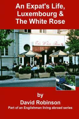 David Robinson - Expat's Life, Luxembourg & The White Rose, Inbunden
