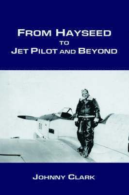 Johnny Clark - From Hayseed to Jet Pilot and Beyond, Inbunden