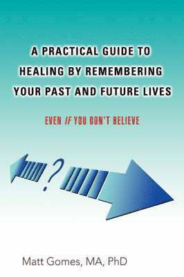 A Practical Guide to Healing by Remembering Your Past and Future Lives 1