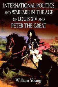 bokomslag International Politics and Warfare in the Age of Louis XIV and Peter the Great
