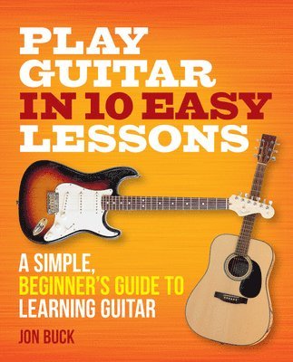 Play Guitar in 10 Easy Lessons: A Simple, Beginner's Guide to Learning Guitar 1