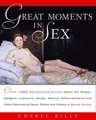 bokomslag Great Moments in Sex: Over 1,000 Eye-Opening Entries about the People, Gadgets, Literature, Songs, Movies, Advertisements, and Other Fascina