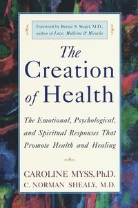 bokomslag The Creation of Health: The Emotional, Psychological, and Spiritual Responses That Promote Health and Healing