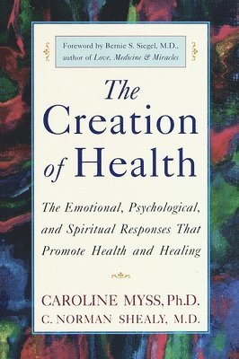 Caroline Myss, C. Norman Shealy - The Creation of Health: The Emotional, Psychological, and Spiritual Responses That Promote Health and Healing, Häftad