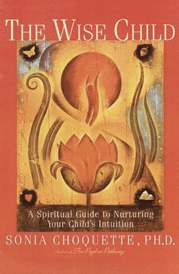 Sonia Choquette - The Wise Child: A Spiritual Guide to Nurturing Your Child's Intuition, Häftad