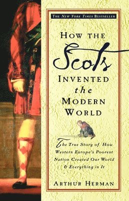 Arthur Herman - How the Scots Invented the Modern World: The True Story of How Western Europe's Poorest Nation Created Our World and Everything in It, Häftad