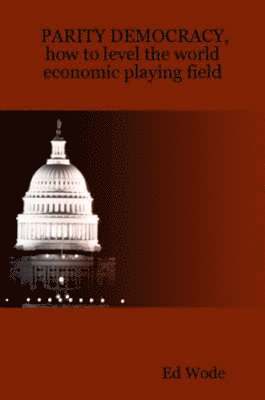 Ed Wode, Ed, Wode - PARITY DEMOCRACY, how to level the world economic playing field, Häftad