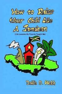 bokomslag How to Raise Your Child Like a Jamaican (life Lessons My Parents Taught Me)
