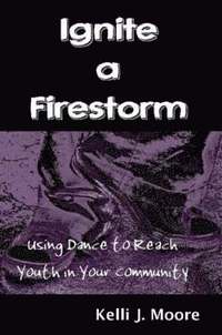 bokomslag Ignite a Firestorm! Using Dance to Reach Youth in Your Community