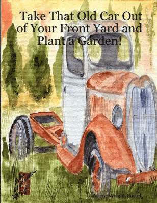 Take That Old Car Out of Your Front Yard and Plant a Garden! 1