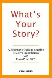 bokomslag What's Your Story: A Beginner's Guide to Creating Effective Presentations with PowerPoint 2007