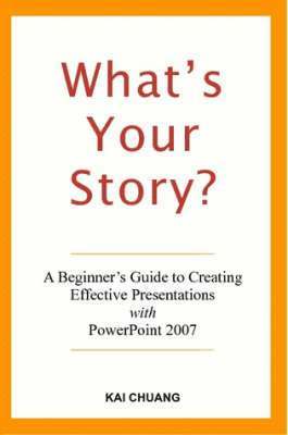 bokomslag What's Your Story: A Beginner's Guide to Creating Effective Presentations with PowerPoint 2007