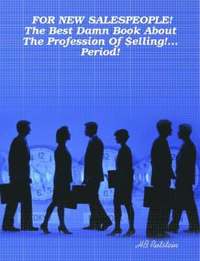 bokomslag FOR NEW SALESPEOPLE! The Best Damn Book About The Profession Of $elling!... Period!