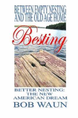 Between Empty Nesting and the Old Age Home - Besting, Better Nesting: the New American Dream 1