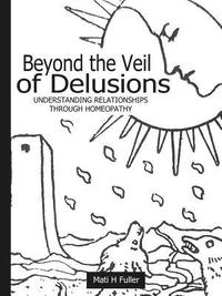 bokomslag Beyond the Veil of Delusions, Understanding Relationships Through Homeopathy