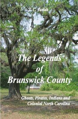 The Legends of Brunswick County - Ghosts, Pirates, Indians and Colonial North Carolina 1