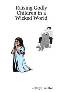 bokomslag Raising Godly Children in a Wicked World