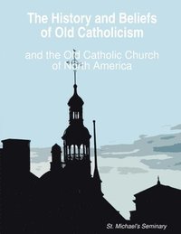 bokomslag The History and Beliefs of Old Catholicism and the Old Catholic Church of North America