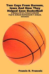 bokomslag Two Guys from Barnum, Iowa and How They Helped Save Basketball: a History of U.S. Patent 4,534,556 : Paul D. Estlund and Kenneth F. Estlund, Inventors