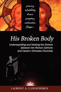 bokomslag His Broken Body: Understanding and Healing the Schism Between the Roman Catholic and Eastern Orthodox Churches