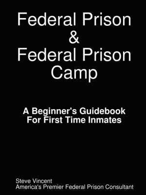 Steve Vincent - Federal Prison & Federal Prison Camp A Beginner's Guidebook For First Time Inmates, Häftad