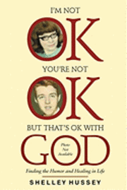 I'm Not OK, You're Not OK, But That's OK With God: Finding the Humor and Healing in Life 1