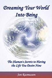 bokomslag Dreaming Your World Into Being: The Shaman's Secrets To Having The Life You Desire Now